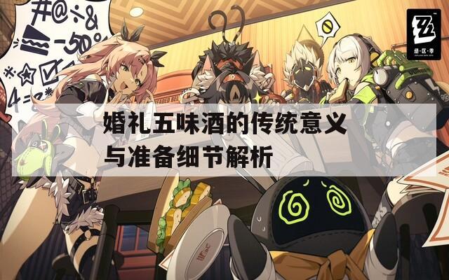 婚礼五味酒的传统意义与准备细节解析
