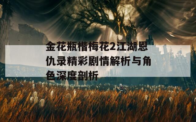 金花瓶楷梅花2江湖恩仇录精彩剧情解析与角色深度剖析