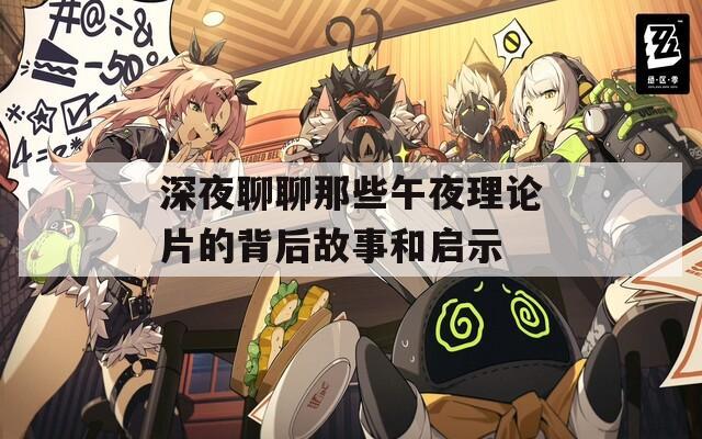 深夜聊聊那些午夜理论片的背后故事和启示