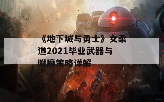 《地下城与勇士》女柔道2021毕业武器与附魔策略详解