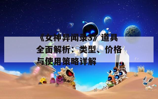 《女神异闻录3》道具全面解析：类型、价格与使用策略详解
