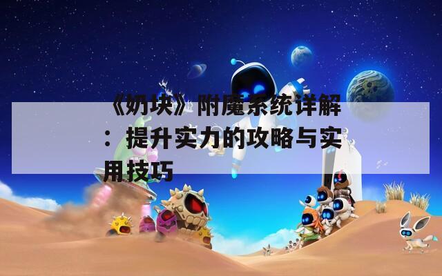 《奶块》附魔系统详解：提升实力的攻略与实用技巧