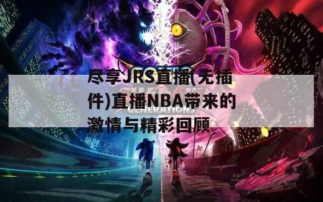 尽享JRS直播(无插件)直播NBA带来的激情与精彩回顾