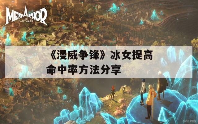 《漫威争锋》冰女提高命中率方法分享