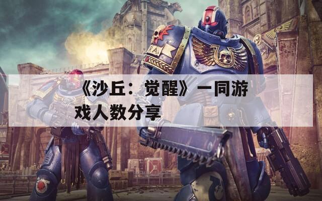 《沙丘：觉醒》一同游戏人数分享