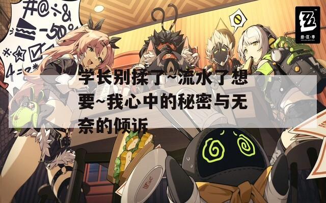 学长别揉了～流水了想要～我心中的秘密与无奈的倾诉