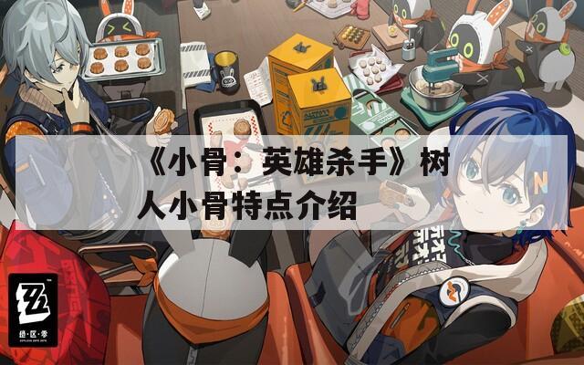 《小骨：英雄杀手》树人小骨特点介绍
