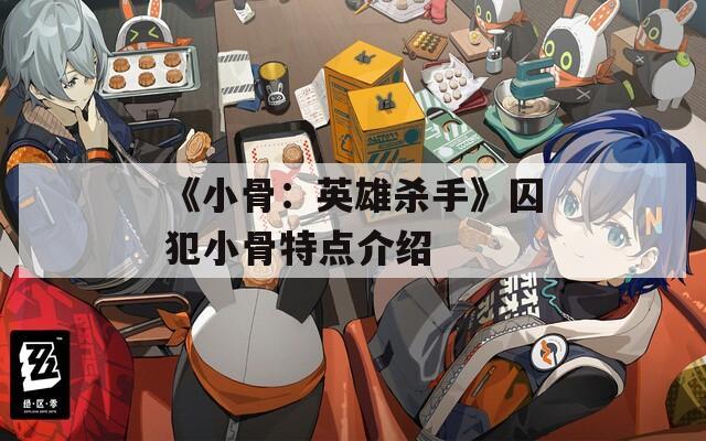 《小骨：英雄杀手》囚犯小骨特点介绍