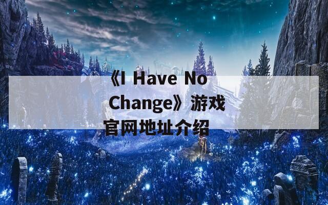 《I Have No Change》游戏官网地址介绍