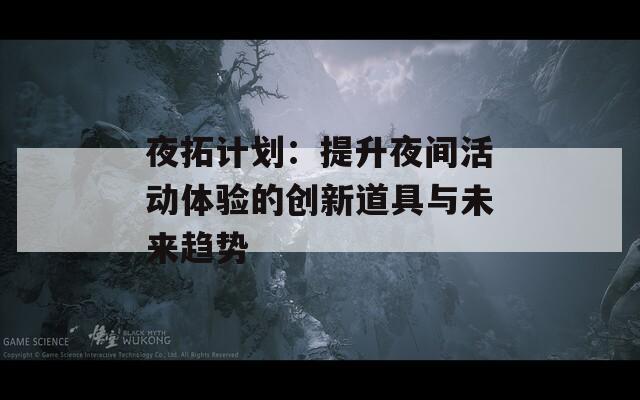 夜拓计划：提升夜间活动体验的创新道具与未来趋势