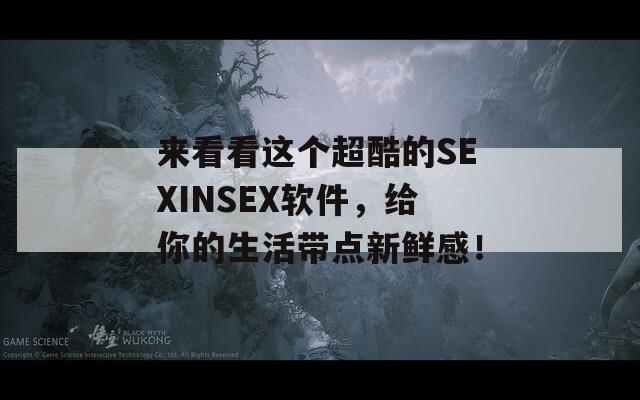 来看看这个超酷的SEXINSEX软件，给你的生活带点新鲜感！