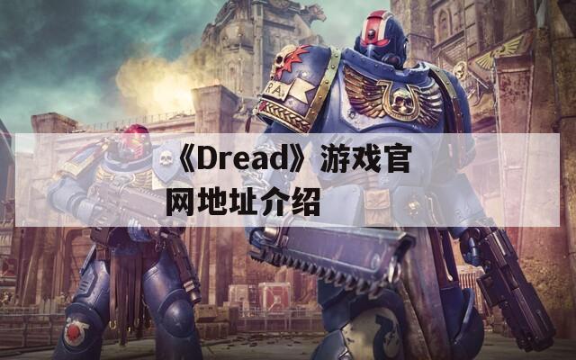 《Dread》游戏官网地址介绍