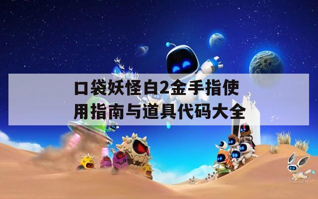 口袋妖怪白2金手指使用指南与道具代码大全