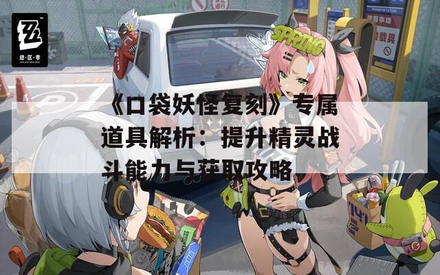 《口袋妖怪复刻》专属道具解析：提升精灵战斗能力与获取攻略