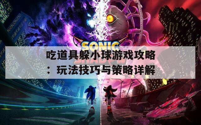 吃道具躲小球游戏攻略：玩法技巧与策略详解