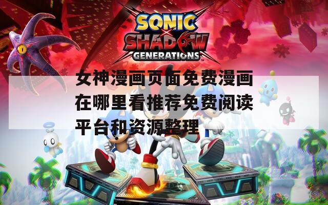 女神漫画页面免费漫画在哪里看推荐免费阅读平台和资源整理