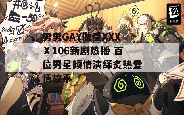 男男GAY做受XXXⅩ106新剧热播 百位男星倾情演绎炙热爱情故事