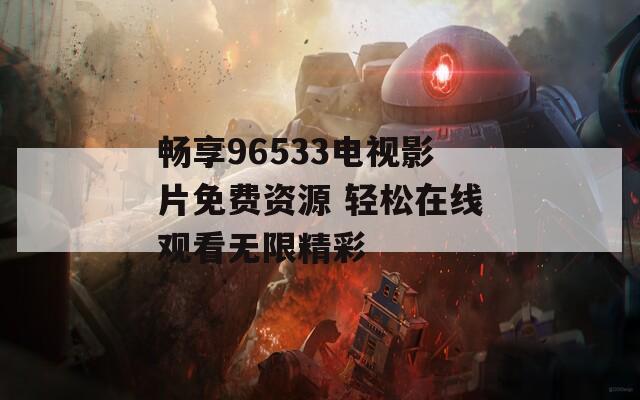 畅享96533电视影片免费资源 轻松在线观看无限精彩