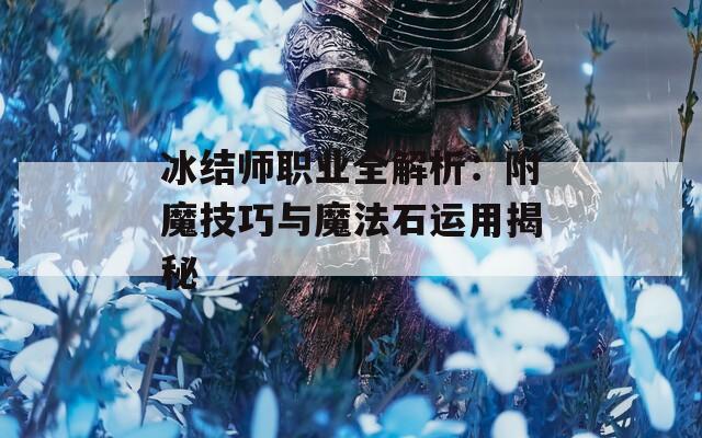 冰结师职业全解析：附魔技巧与魔法石运用揭秘