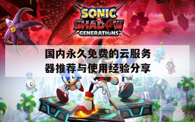国内永久免费的云服务器推荐与使用经验分享