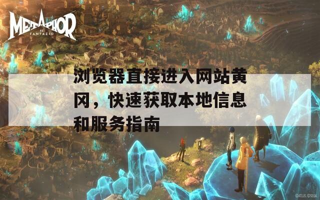 浏览器直接进入网站黄冈，快速获取本地信息和服务指南