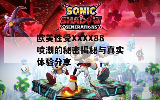 欧美性受XXXX88喷潮的秘密揭秘与真实体验分享