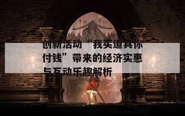 创新活动“我买道具你付钱”带来的经济实惠与互动乐趣解析