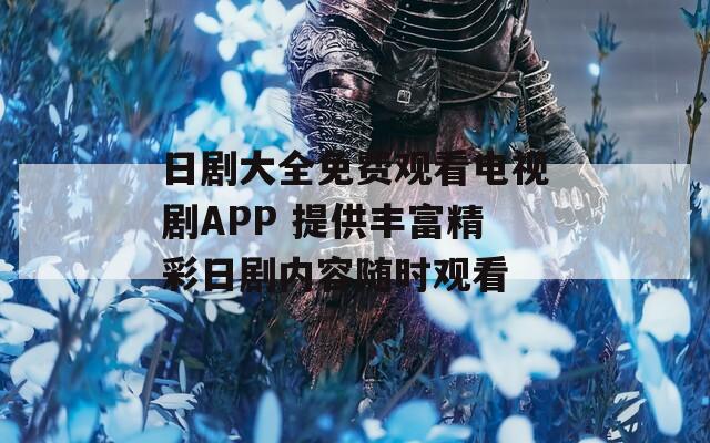 日剧大全免费观看电视剧APP 提供丰富精彩日剧内容随时观看