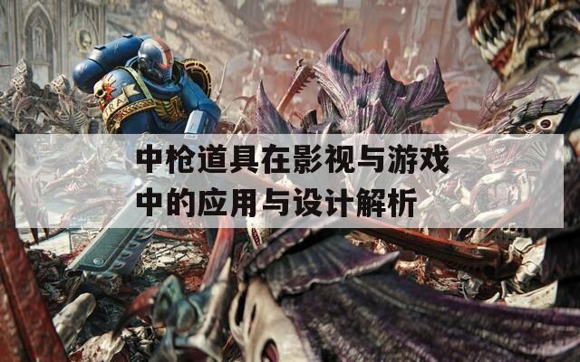 中枪道具在影视与游戏中的应用与设计解析