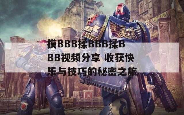 摸BBB揉BBB揉BBB视频分享 收获快乐与技巧的秘密之旅