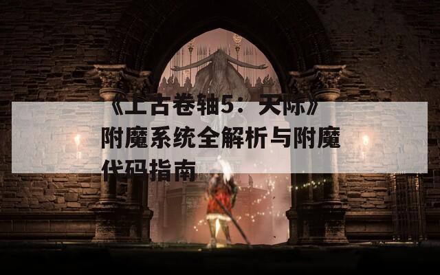 《上古卷轴5：天际》附魔系统全解析与附魔代码指南