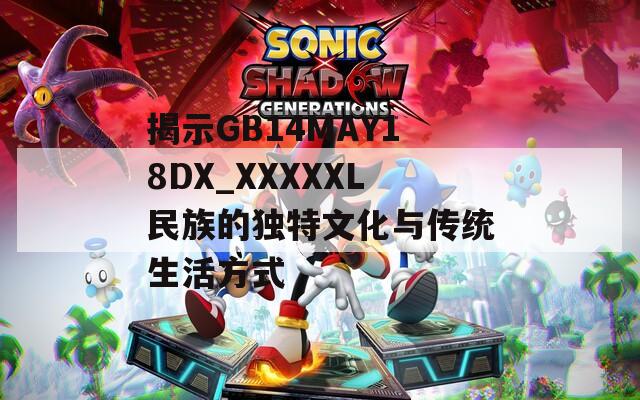 揭示GB14MAY18DX_XXXXXL民族的独特文化与传统生活方式