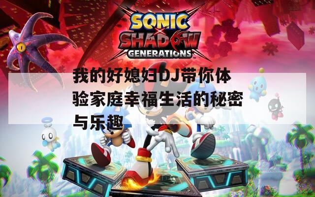 我的好媳妇DJ带你体验家庭幸福生活的秘密与乐趣
