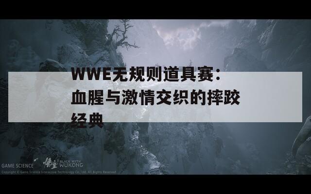 WWE无规则道具赛：血腥与激情交织的摔跤经典