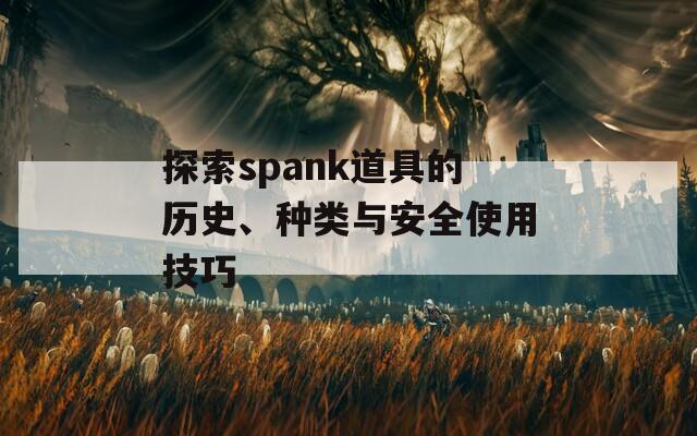 探索spank道具的历史、种类与安全使用技巧
