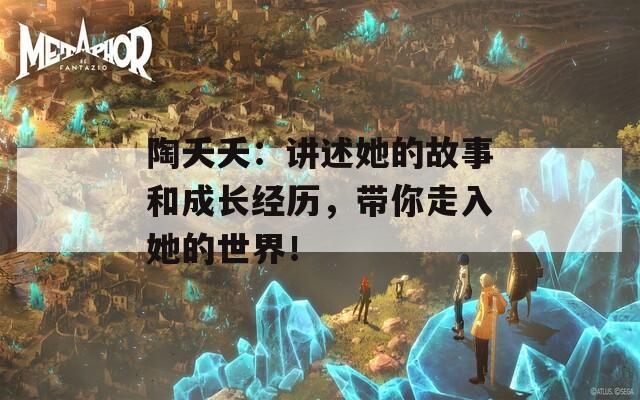 陶夭夭：讲述她的故事和成长经历，带你走入她的世界！