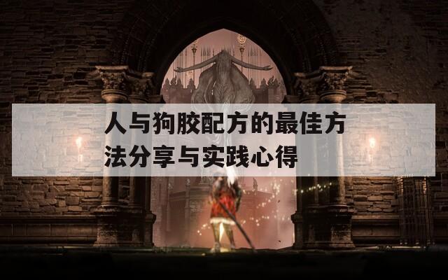 人与狗胶配方的最佳方法分享与实践心得