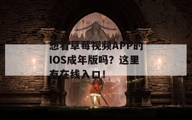 想看草莓视频APP的IOS成年版吗？这里有在线入口！