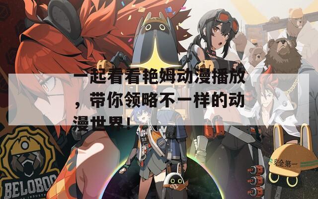 一起看看艳姆动漫播放，带你领略不一样的动漫世界！