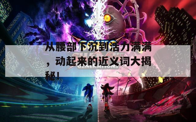 从腰部下沉到活力满满，动起来的近义词大揭秘！