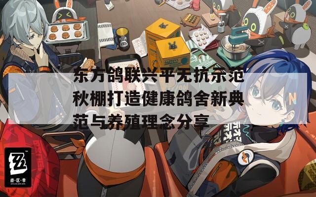 东方鸽联兴平无抗示范秋棚打造健康鸽舍新典范与养殖理念分享