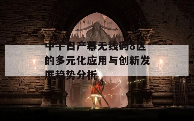 中午日产幕无线码8区的多元化应用与创新发展趋势分析