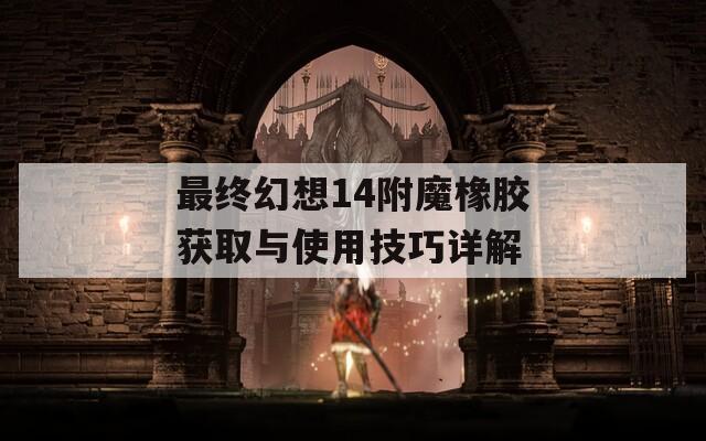 最终幻想14附魔橡胶获取与使用技巧详解