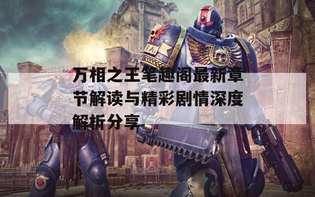 万相之王笔趣阁最新章节解读与精彩剧情深度解析分享