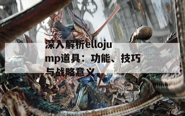 深入解析ellojump道具：功能、技巧与战略意义