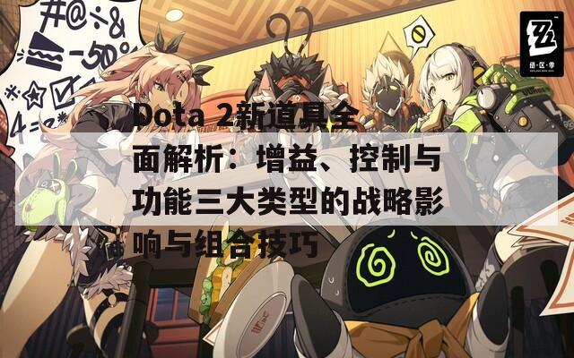 Dota 2新道具全面解析：增益、控制与功能三大类型的战略影响与组合技巧