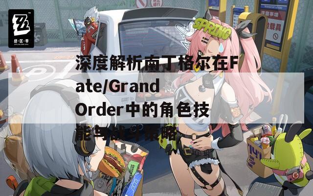 深度解析南丁格尔在Fate/Grand Order中的角色技能与战斗策略