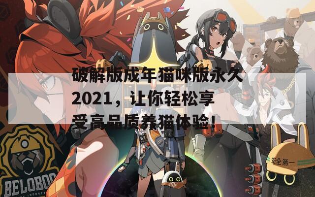 破解版成年猫咪版永久2021，让你轻松享受高品质养猫体验！