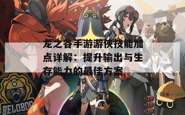 龙之谷手游游侠技能加点详解：提升输出与生存能力的最佳方案