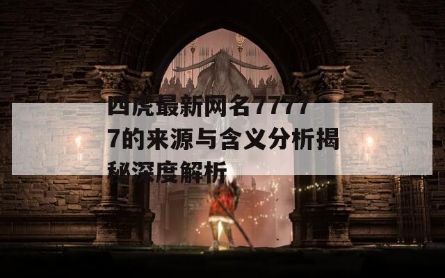 四虎最新网名77777的来源与含义分析揭秘深度解析